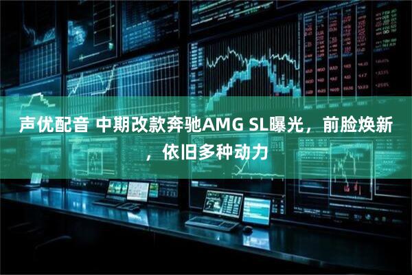 声优配音 中期改款奔驰AMG SL曝光，前脸焕新，依旧多种动力