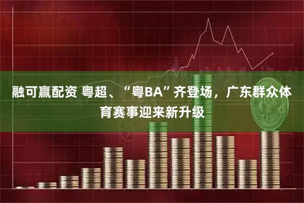融可赢配资 粤超、“粤BA”齐登场，广东群众体育赛事迎来新升级