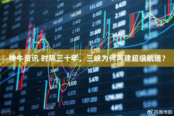 神牛资讯 时隔三十年，三峡为何再建超级航道？
