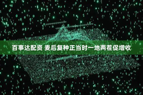 百事达配资 麦后复种正当时一地两茬促增收
